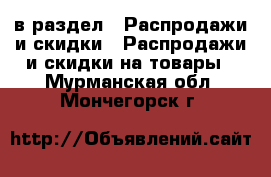  в раздел : Распродажи и скидки » Распродажи и скидки на товары . Мурманская обл.,Мончегорск г.